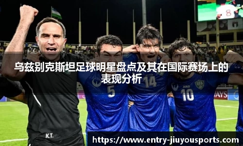 乌兹别克斯坦足球明星盘点及其在国际赛场上的表现分析