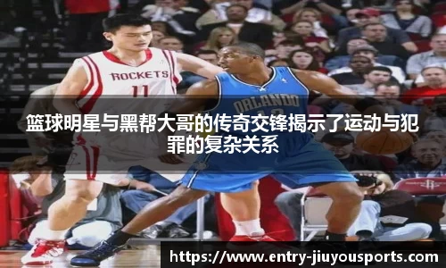 篮球明星与黑帮大哥的传奇交锋揭示了运动与犯罪的复杂关系