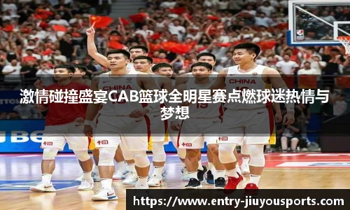 激情碰撞盛宴CAB篮球全明星赛点燃球迷热情与梦想